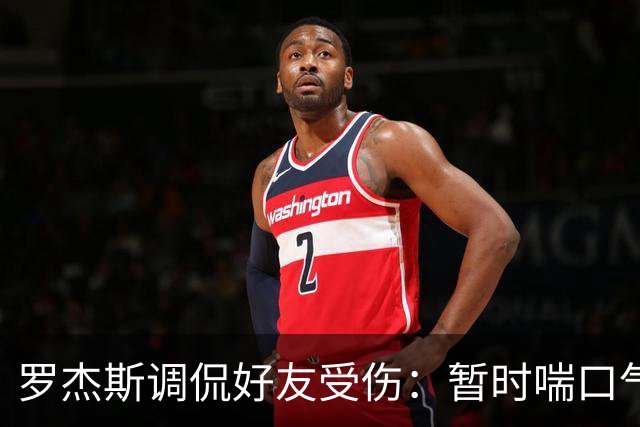 罗杰斯调侃好友受伤：暂时喘口气，心情不错
